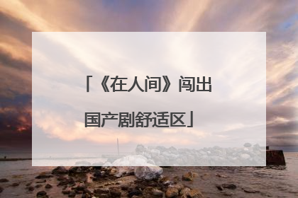 《在人间》闯出国产剧舒适区
