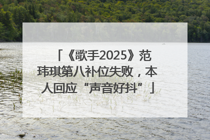 《歌手2025》范玮琪第八补位失败，本人回应“声音好抖”