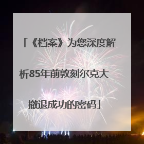 《档案》为您深度解析85年前敦刻尔克大撤退成功的密码