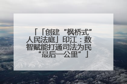 「创建“枫桥式”人民法庭」印江：数智赋能打通司法为民“最后一公里”
