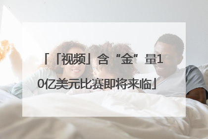 「视频」含“金”量10亿美元比赛即将来临