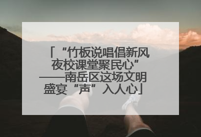 “竹板说唱倡新风 夜校课堂聚民心”——南岳区这场文明盛宴“声”入人心
