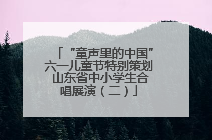“童声里的中国”六一儿童节特别策划 山东省中小学生合唱展演（二）