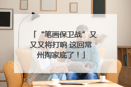 “笔画保卫战”又又又将打响 这回常州掏家底了！