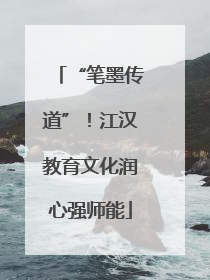 “笔墨传道”！江汉教育文化润心强师能