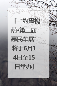 “约惠槐荫•第三届惠民车展”将于6月14日至15日举办