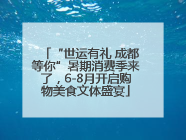 “世运有礼 成都等你”暑期消费季来了，6-8月开启购物美食文体盛宴