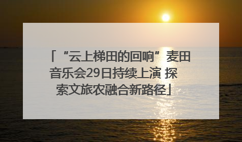 “云上梯田的回响”麦田音乐会29日持续上演 探索文旅农融合新路径