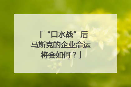 “口水战”后 马斯克的企业命运将会如何？
