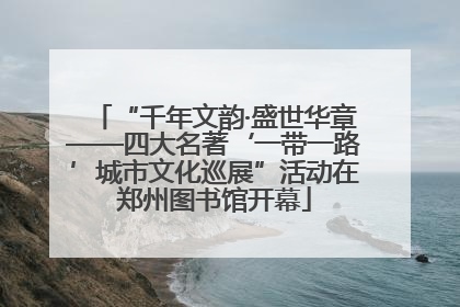 “千年文韵·盛世华章——四大名著‘一带一路’城市文化巡展”活动在郑州图书馆开幕