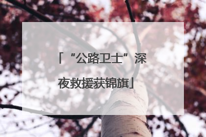 “公路卫士”深夜救援获锦旗