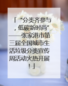 “分类齐参与，低碳新时尚”——张家港市第三届全国城市生活垃圾分类宣传周活动火热开展！