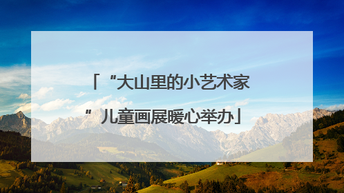 “大山里的小艺术家”儿童画展暖心举办