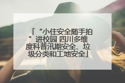 “小住安全随手拍”进校园 四川多维度科普汛期安全、垃圾分类和工地安全