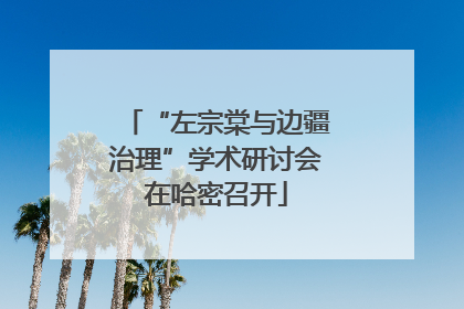 “左宗棠与边疆治理”学术研讨会在哈密召开