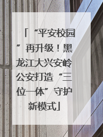 “平安校园”再升级！黑龙江大兴安岭公安打造“三位一体”守护新模式