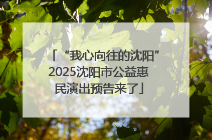 “我心向往的沈阳”2025沈阳市公益惠民演出预告来了