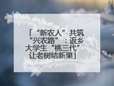 “新农人”共筑“兴农路”：返乡大学生“桃三代”让老树结新果