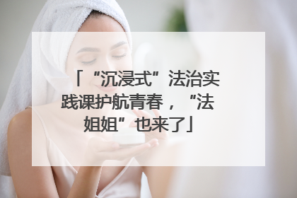 “沉浸式”法治实践课护航青春，“法姐姐”也来了