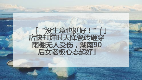 “没生意也挺好！”门店快打烊时天降瓷砖砸穿雨棚无人受伤，湖南90后女老板心态超好
