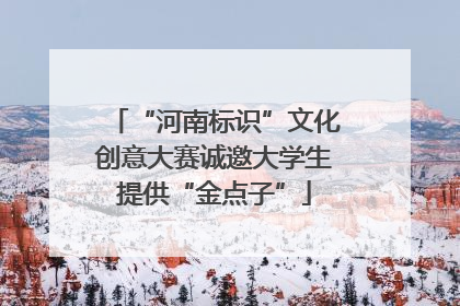 “河南标识”文化创意大赛诚邀大学生提供“金点子”