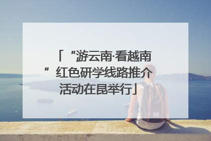 “游云南·看越南”红色研学线路推介活动在昆举行