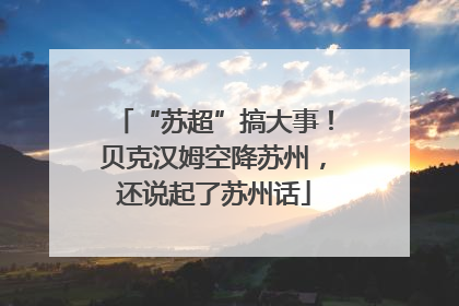 “苏超”搞大事！贝克汉姆空降苏州，还说起了苏州话