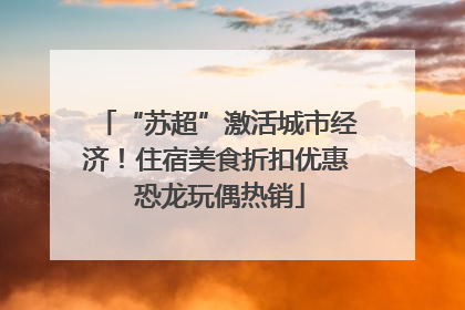 “苏超”激活城市经济！住宿美食折扣优惠 恐龙玩偶热销