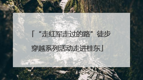 “走红军走过的路”徒步穿越系列活动走进桂东