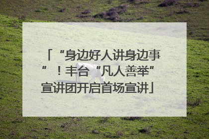“身边好人讲身边事”！丰台“凡人善举”宣讲团开启首场宣讲