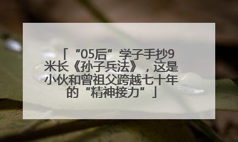 “05后”学子手抄9米长《孙子兵法》，这是小伙和曾祖父跨越七十年的“精神接力”