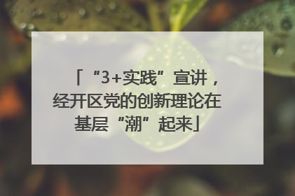 “3+实践”宣讲，经开区党的创新理论在基层“潮”起来