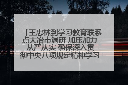 王忠林到学习教育联系点大冶市调研 加压加力 从严从实 确保深入贯彻中央八项规定精神学习教育取得实效
