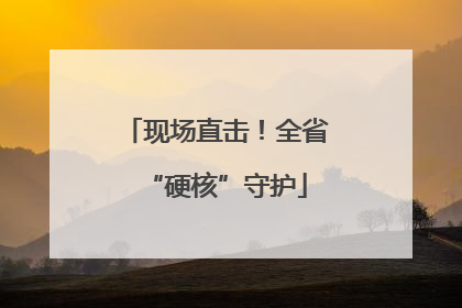 现场直击！全省“硬核”守护