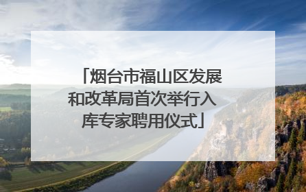 烟台市福山区发展和改革局首次举行入库专家聘用仪式