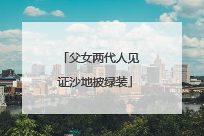 父女两代人见证沙地披绿装
