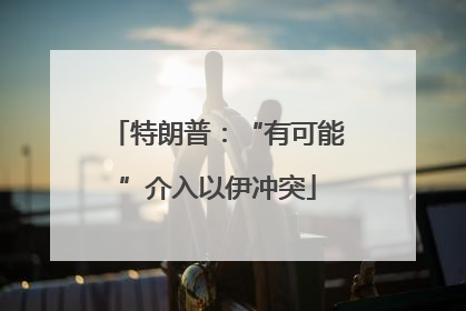 特朗普：“有可能”介入以伊冲突