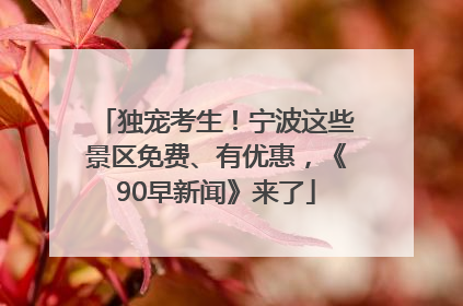 独宠考生！宁波这些景区免费、有优惠，《90早新闻》来了