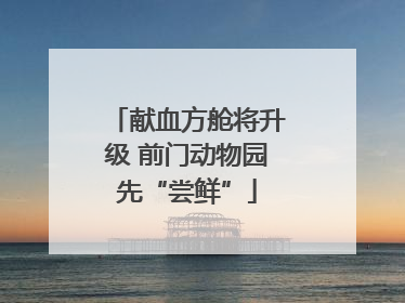 献血方舱将升级 前门动物园先“尝鲜”