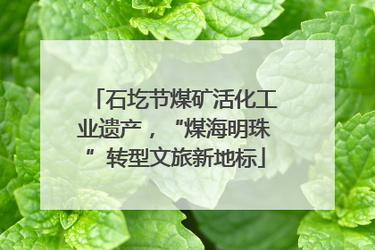 石圪节煤矿活化工业遗产，“煤海明珠”转型文旅新地标