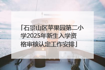 石景山区苹果园第二小学2025年新生入学资格审核认定工作安排