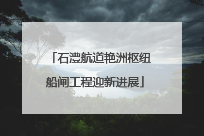 石澧航道艳洲枢纽船闸工程迎新进展