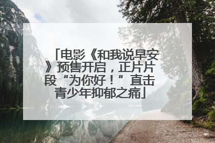 电影《和我说早安》预售开启，正片片段“为你好！”直击青少年抑郁之痛