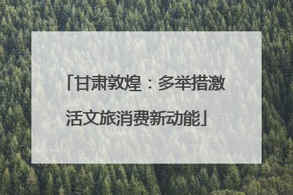 甘肃敦煌：多举措激活文旅消费新动能