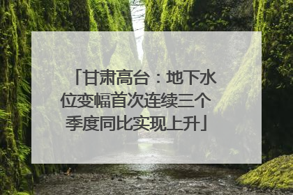 甘肃高台：地下水位变幅首次连续三个季度同比实现上升