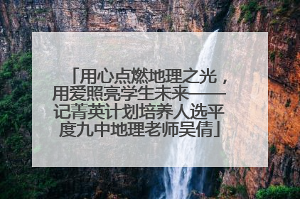 用心点燃地理之光，用爱照亮学生未来——记菁英计划培养人选平度九中地理老师吴倩
