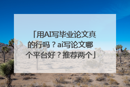 用AI写毕业论文真的行吗？ai写论文哪个平台好？推荐两个
