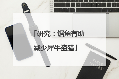 研究：锯角有助减少犀牛盗猎