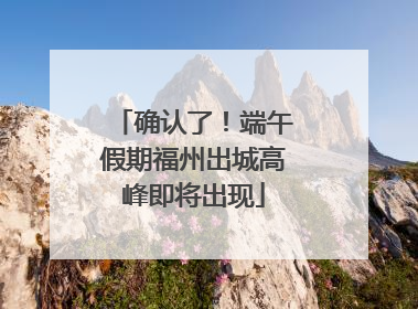 确认了！端午假期福州出城高峰即将出现
