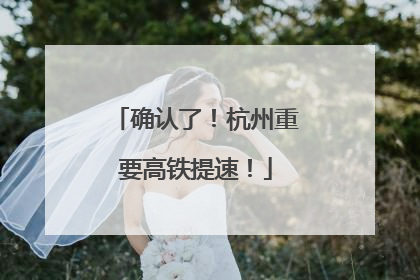 确认了！杭州重要高铁提速！